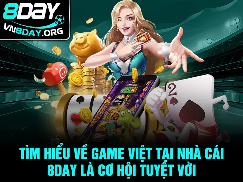 Tìm hiểu về Game Việt tại nhà cái 8day là cơ hội tuyệt vời